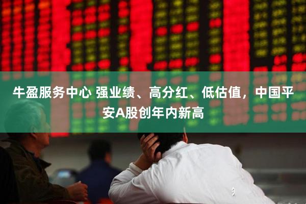 牛盈服务中心 强业绩、高分红、低估值，中国平安A股创年内新高