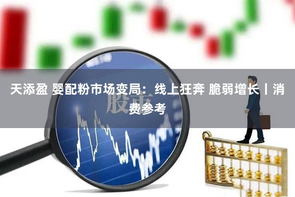 天添盈 婴配粉市场变局：线上狂奔 脆弱增长丨消费参考