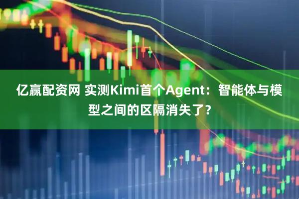 亿赢配资网 实测Kimi首个Agent：智能体与模型之间的区隔消失了？