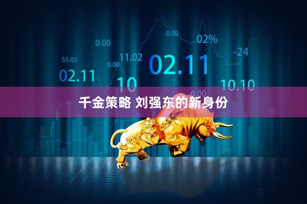 千金策略 刘强东的新身份