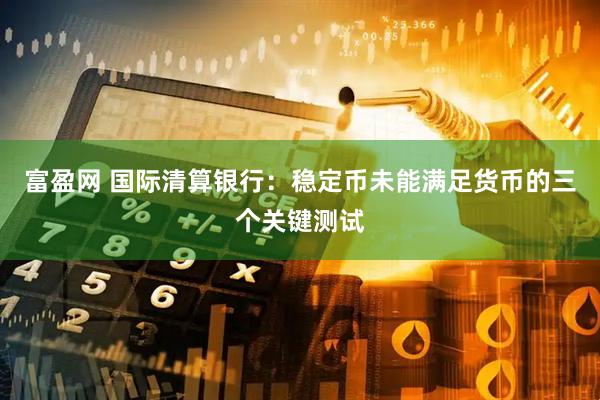 富盈网 国际清算银行：稳定币未能满足货币的三个关键测试
