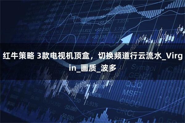红牛策略 3款电视机顶盒，切换频道行云流水_Virgin_画质_波多