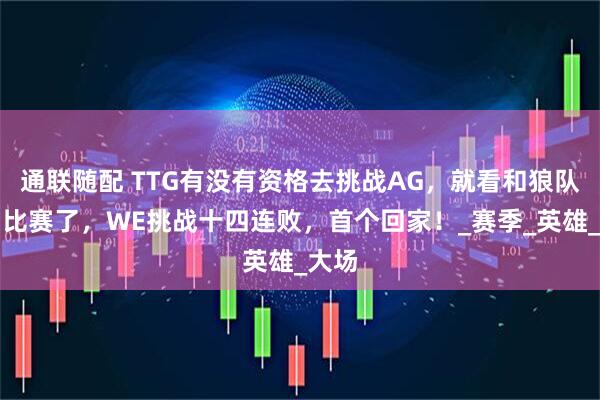 通联随配 TTG有没有资格去挑战AG，就看和狼队这场比赛了，WE挑战十四连败，首个回家！_赛季_英雄_大场
