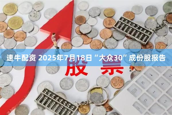 速牛配资 2025年7月18日“大众30”成份股报告