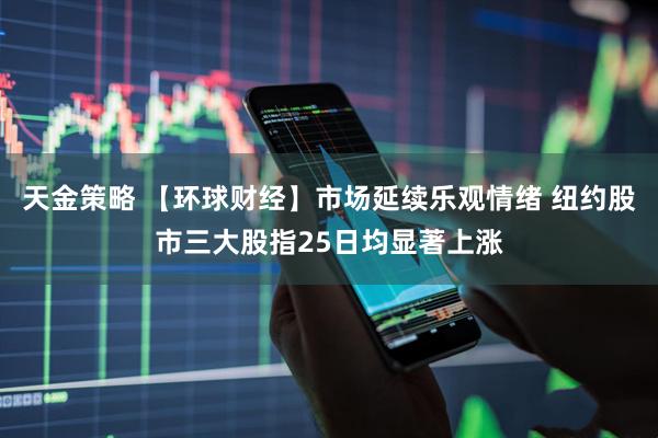 天金策略 【环球财经】市场延续乐观情绪 纽约股市三大股指25日均显著上涨