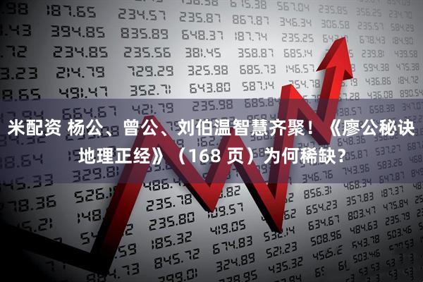 米配资 杨公、曾公、刘伯温智慧齐聚！《廖公秘诀地理正经》（168 页）为何稀缺？