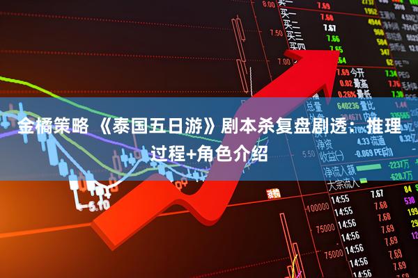 金橘策略 《泰国五日游》剧本杀复盘剧透:推理过程+角色介绍